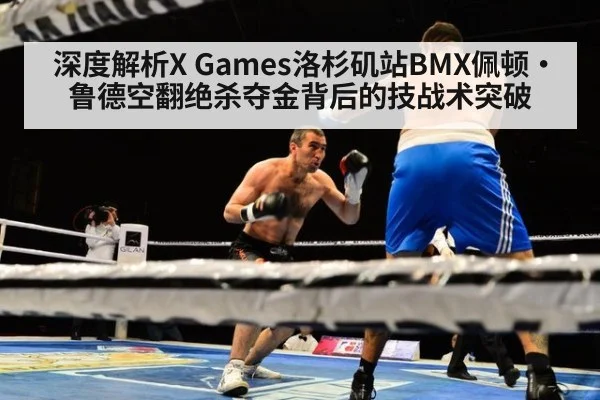 深度解析X Games洛杉矶站BMX佩顿·鲁德空翻绝杀夺金背后的技战术突破