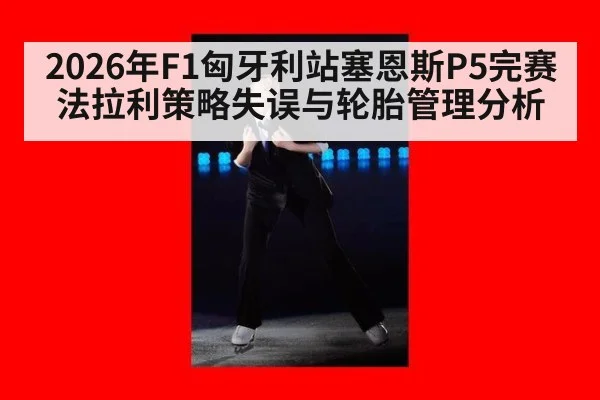2026年F1匈牙利站塞恩斯P5完赛法拉利策略失误与轮胎管理分析
