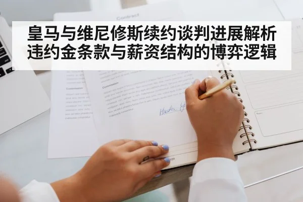 皇马与维尼修斯续约谈判进展解析 违约金条款与薪资结构的博弈逻辑