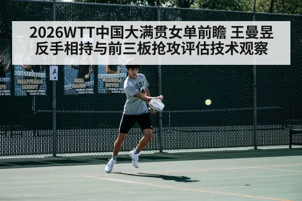 2026WTT中国大满贯女单前瞻 王曼昱反手相持与前三板抢攻评估技术观察 - kaiyun