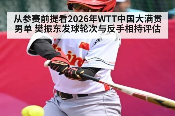 从参赛前提看2026年WTT中国大满贯男单 樊振东发球轮次与反手相持评估 | kaiyun