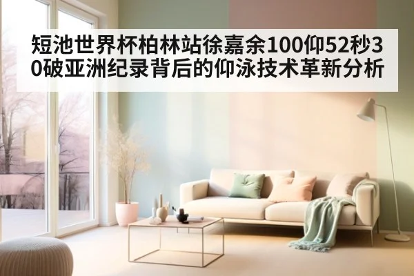 短池世界杯柏林站徐嘉余100仰52秒30破亚洲纪录背后的仰泳技术革新分析 - kaiyun