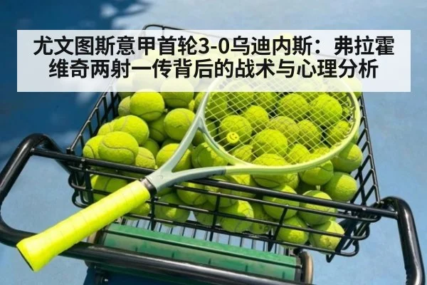 尤文图斯意甲首轮3-0乌迪内斯：弗拉霍维奇两射一传背后的战术与心理分析