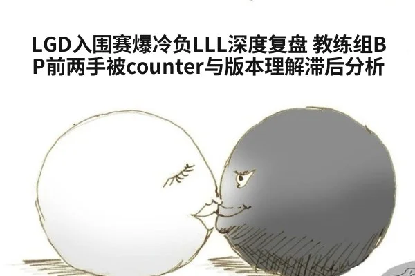 LGD入围赛爆冷负LLL深度复盘 教练组BP前两手被counter与版本理解滞后分析