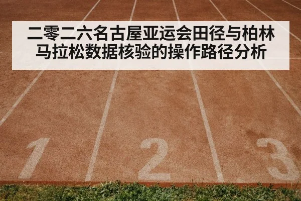 二零二六名古屋亚运会田径与柏林马拉松数据核验的操作路径分析