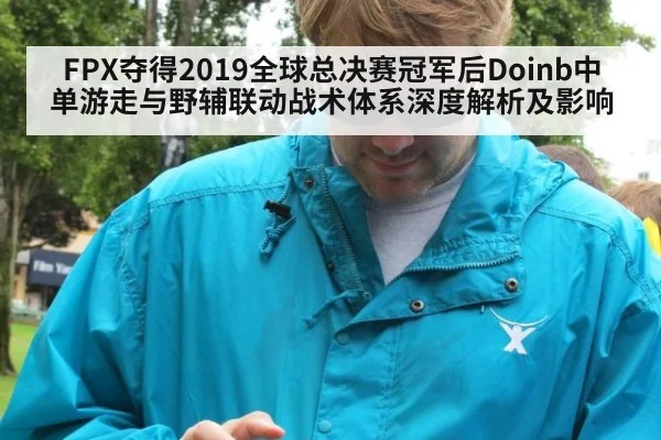 FPX夺得2019全球总决赛冠军后Doinb中单游走与野辅联动战术体系深度解析及影响